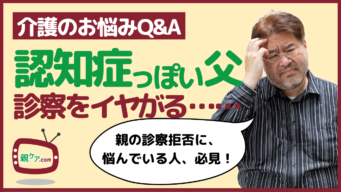 【介護のお悩みQ&A】認知症が疑わしい父が、病院に行くのを断固拒否。当面は見守るだけで良いの？のイメージ
