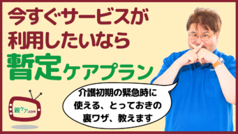 今すぐ介護保険サービスを使いたいときの裏ワザ。「暫定ケアプラン」のポイントと注意点を解説!のイメージ
