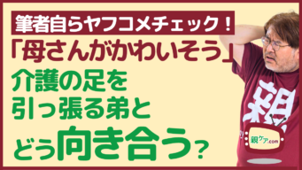 【筆者自らヤフコメチェック】「母さんがかわいそう」と口出しだけして、介護を押しつける弟との向き合い方。のイメージ